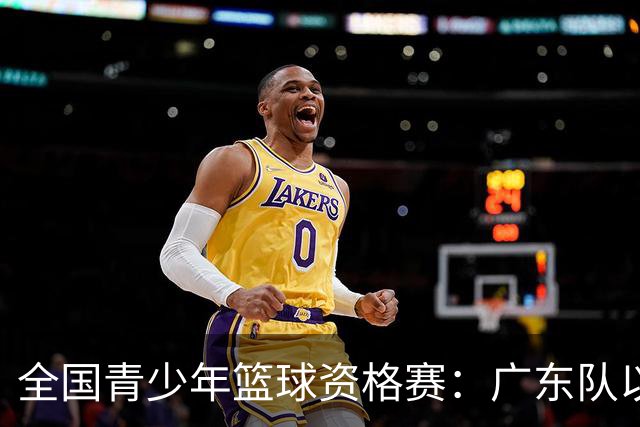 全国青少年篮球资格赛：广东队以209-48大胜甘肃队